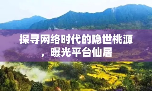 探尋網(wǎng)絡(luò)時(shí)代的隱世桃源，曝光平臺(tái)仙居