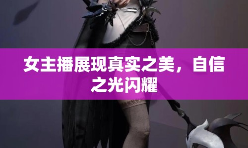 女主播展現(xiàn)真實(shí)之美，自信之光閃耀