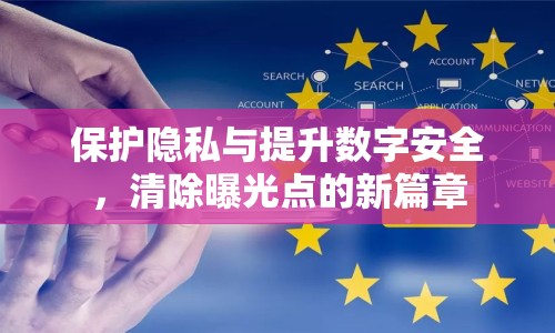 保護(hù)隱私與提升數(shù)字安全，清除曝光點(diǎn)的新篇章