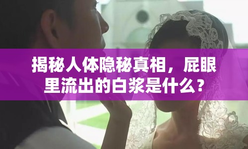 揭秘人體隱秘真相，屁眼里流出的白漿是什么？