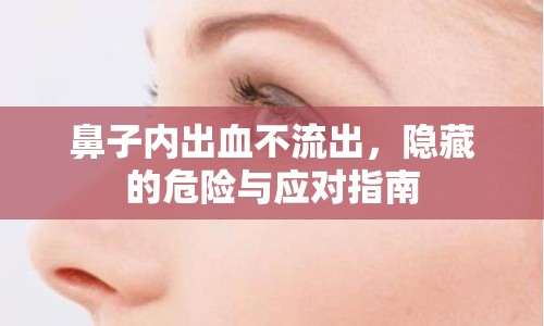 鼻子內(nèi)出血不流出，隱藏的危險(xiǎn)與應(yīng)對指南