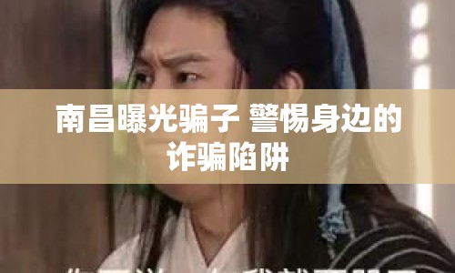 南昌曝光騙子 警惕身邊的詐騙陷阱