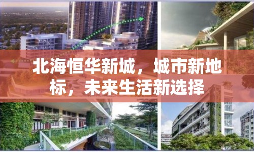 北海恒華新城，城市新地標，未來生活新選擇