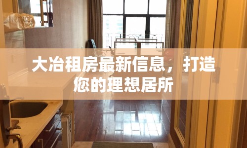 大冶租房最新信息，打造您的理想居所