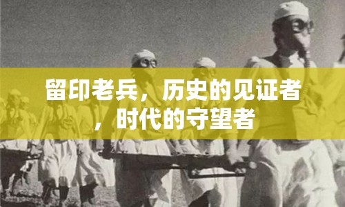 留印老兵，歷史的見證者，時(shí)代的守望者