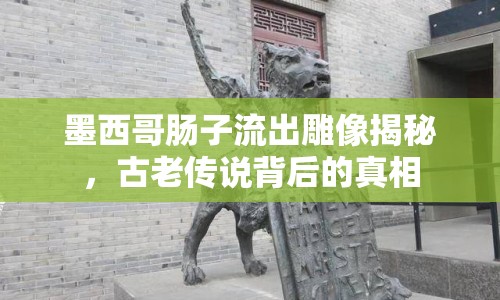 墨西哥腸子流出雕像揭秘，古老傳說背后的真相