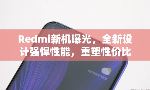 Redmi新機曝光，全新設計強悍性能，重塑性價比標桿
