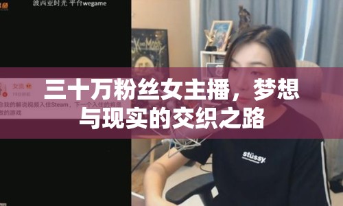 三十萬粉絲女主播，夢想與現(xiàn)實(shí)的交織之路