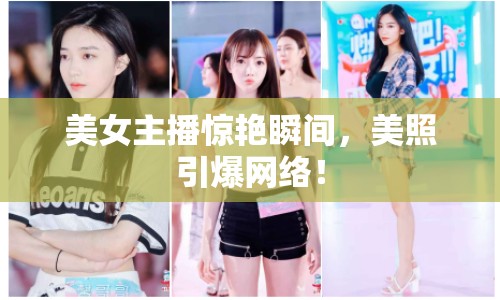 美女主播驚艷瞬間，美照引爆網(wǎng)絡(luò)！