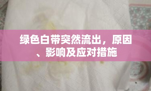 綠色白帶突然流出，原因、影響及應(yīng)對(duì)措施