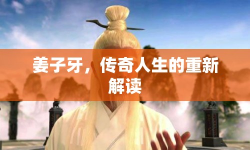 姜子牙，傳奇人生的重新解讀