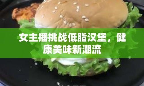 女主播挑戰(zhàn)低脂漢堡，健康美味新潮流