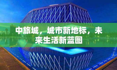中旅城，城市新地標(biāo)，未來生活新藍(lán)圖