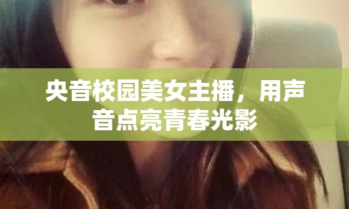 央音校園美女主播，用聲音點亮青春光影