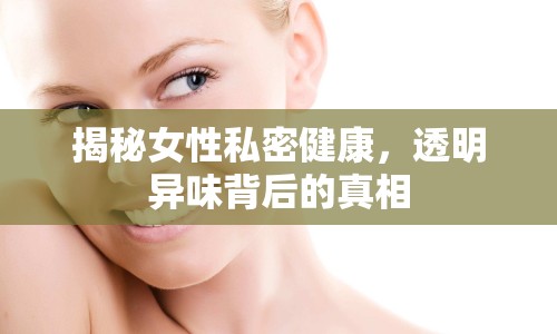 揭秘女性私密健康，透明異味背后的真相