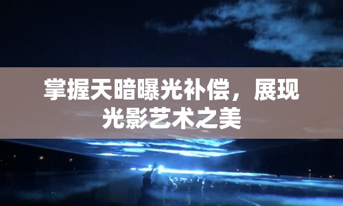 掌握天暗曝光補償，展現(xiàn)光影藝術(shù)之美
