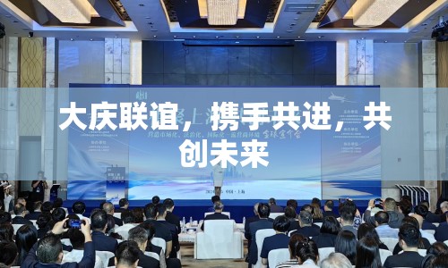 大慶聯(lián)誼，攜手共進，共創(chuàng)未來