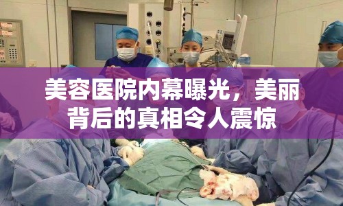 美容醫(yī)院內(nèi)幕曝光，美麗背后的真相令人震驚