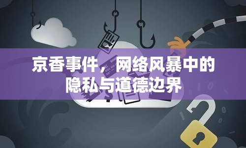 京香事件，網(wǎng)絡(luò)風(fēng)暴中的隱私與道德邊界