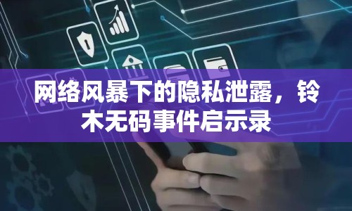 網(wǎng)絡(luò)風(fēng)暴下的隱私泄露，鈴木無碼事件啟示錄