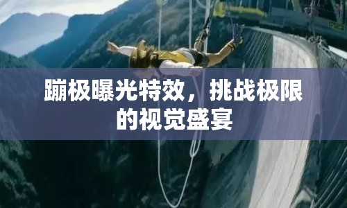 蹦極曝光特效，挑戰(zhàn)極限的視覺盛宴