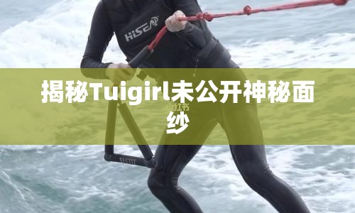 揭秘Tuigirl未公開神秘面紗