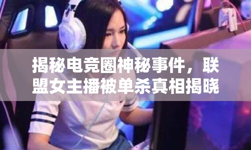 揭秘電競?cè)ι衩厥录?，?lián)盟女主播被單殺真相揭曉