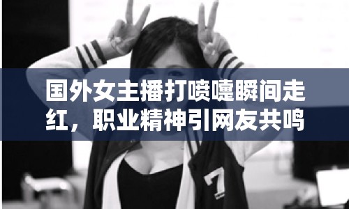 國外女主播打噴嚏瞬間走紅，職業(yè)精神引網(wǎng)友共鳴