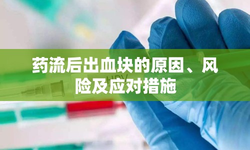 藥流后出血塊的原因、風險及應對措施