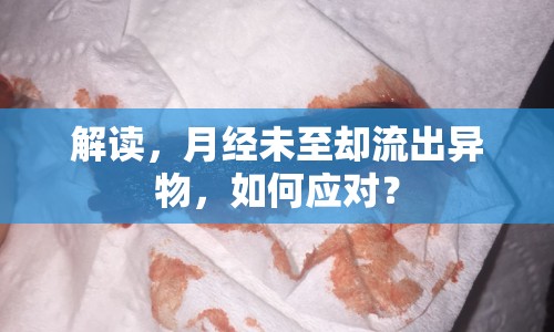 解讀，月經(jīng)未至卻流出異物，如何應(yīng)對(duì)？