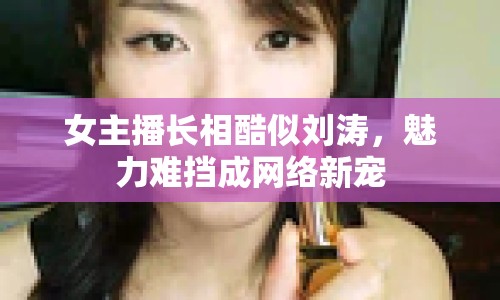 女主播長相酷似劉濤，魅力難擋成網(wǎng)絡(luò)新寵