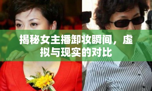 揭秘女主播卸妝瞬間，虛擬與現(xiàn)實(shí)的對(duì)比