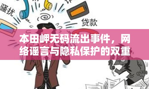 本田岬無碼流出事件，網(wǎng)絡(luò)謠言與隱私保護(hù)的雙重挑戰(zhàn)
