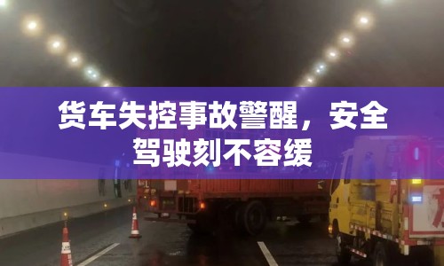 貨車失控事故警醒，安全駕駛刻不容緩