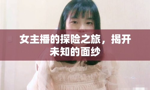 女主播的探險(xiǎn)之旅，揭開未知的面紗