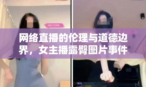 網絡直播的倫理與道德邊界，女主播露臀圖片事件引發(fā)思考