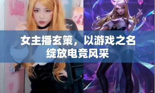 女主播玄策，以游戲之名綻放電競風采