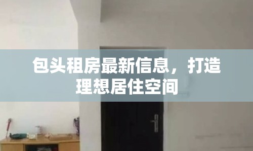 包頭租房最新信息，打造理想居住空間