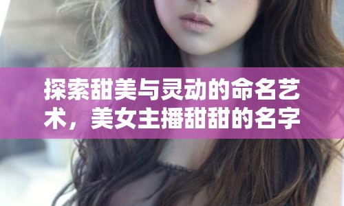探索甜美與靈動(dòng)的命名藝術(shù)，美女主播甜甜的名字大全