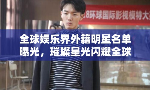 全球娛樂界外籍明星名單曝光，璀璨星光閃耀全球