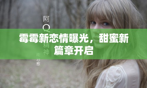 霉霉新戀情曝光，甜蜜新篇章開啟