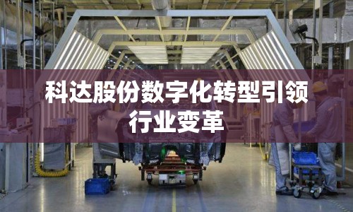 科達股份數(shù)字化轉型引領行業(yè)變革