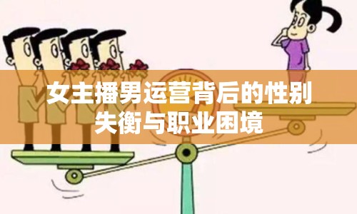 女主播男運營背后的性別失衡與職業(yè)困境