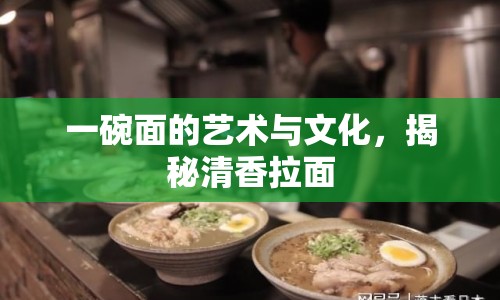 一碗面的藝術(shù)與文化，揭秘清香拉面