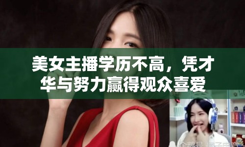 美女主播學歷不高，憑才華與努力贏得觀眾喜愛