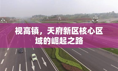 視高鎮(zhèn)，天府新區(qū)核心區(qū)域的崛起之路