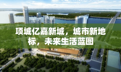 項(xiàng)城億嘉新城，城市新地標(biāo)，未來生活藍(lán)圖