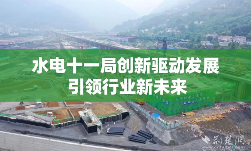水電十一局創(chuàng)新驅(qū)動發(fā)展 引領(lǐng)行業(yè)新未來