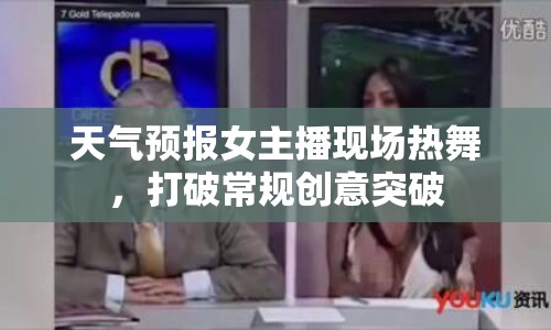 天氣預(yù)報(bào)女主播現(xiàn)場(chǎng)熱舞，打破常規(guī)創(chuàng)意突破