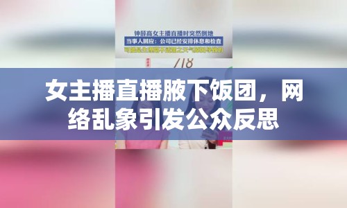 女主播直播腋下飯團(tuán)，網(wǎng)絡(luò)亂象引發(fā)公眾反思